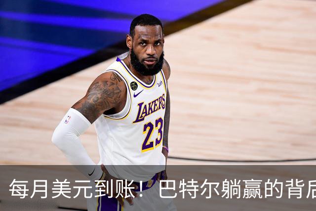 每月美元到账！巴特尔躺赢的背后，是NBA六成球星躲不开的斩杀